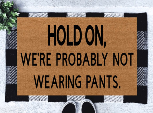 Hold On, We're Probably Not Wearing Pants Doormat | Funny Doormats