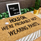 Hold On, We're Probably Not Wearing Pants Doormat | Funny Doormats