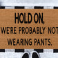 Hold On, We're Probably Not Wearing Pants Doormat | Funny Doormats